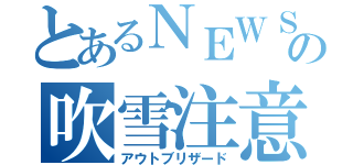 とあるＮＥＷＳの吹雪注意報（アウトブリザード）