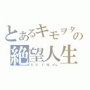 とあるキモヲタの絶望人生（Ａ．Ｋ．Ｙ．Ｍ．さん）