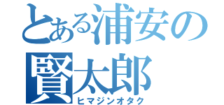 とある浦安の賢太郎（ヒマジンオタク）