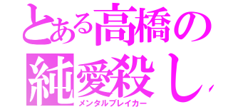 とある高橋の純愛殺し（メンタルブレイカー）