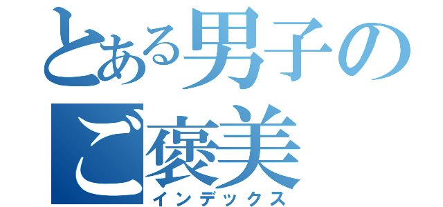 とある男子のご褒美（インデックス）