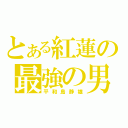 とある紅蓮の最強の男（平和島静雄）