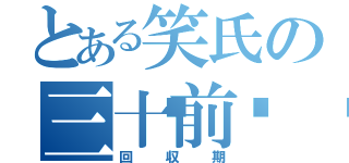 とある笑氏の三十前💀（回収期）