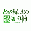 とある緑眼の縁切り神（インヴィディアデウス）