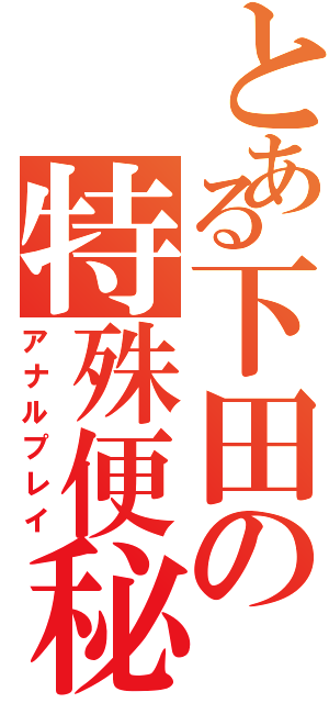 とある下田の特殊便秘（アナルプレイ）