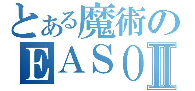 とある魔術のＥＡＳＯＦＴⅡ（）