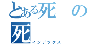 とある死の死（インデックス）