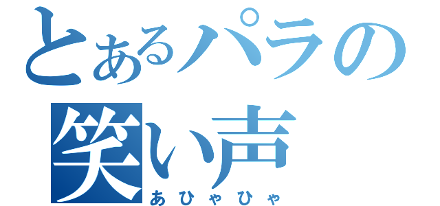 とあるパラの笑い声（あひゃひゃ）