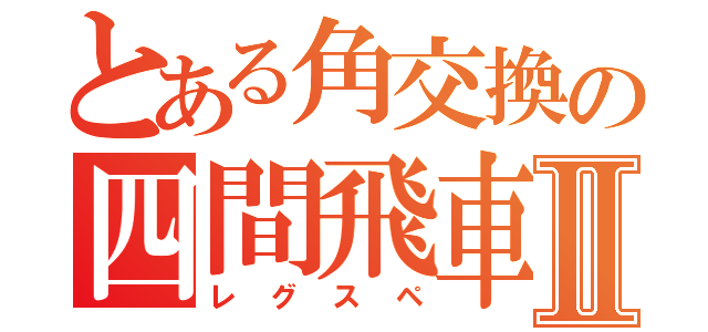 とある角交換の四間飛車Ⅱ（レグスペ）