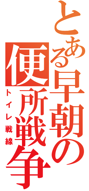 とある早朝の便所戦争（トイレ戦線）