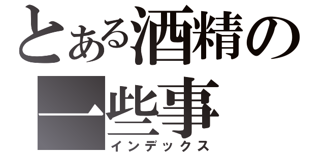 とある酒精の一些事（インデックス）