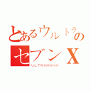 とあるウルトラのセブンＸ（ＵＬＴＲＡＭＡＮＸ）