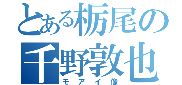 とある栃尾の千野敦也（モアイ像）