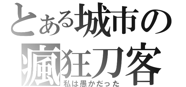 とある城市の瘋狂刀客（私は愚かだった）