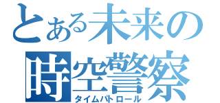 とある未来の時空警察（タイムパトロール）