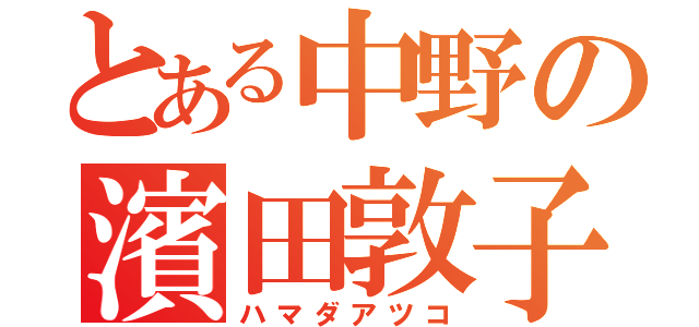 とある中野の濱田敦子（ハマダアツコ）