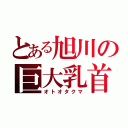 とある旭川の巨大乳首（オトオタクマ）