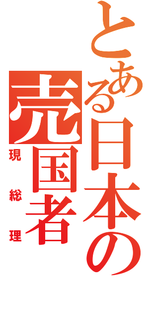 とある日本の売国者Ⅱ（現総理）