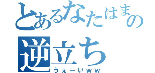 とあるなたはま、たはまらたさまらたの逆立ち（うぇーいｗｗ）