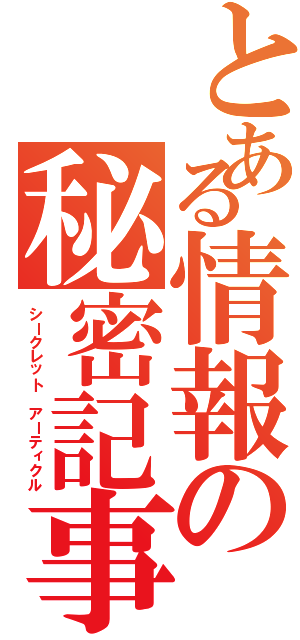 とある情報の秘密記事Ⅱ（シークレット　アーティクル）