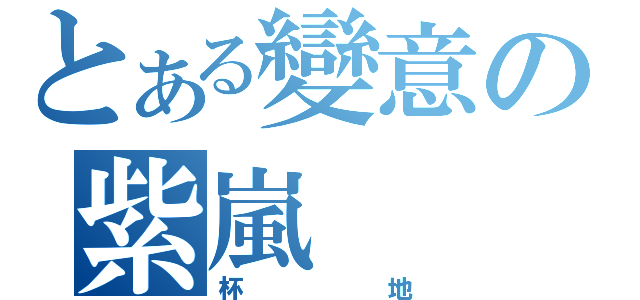 とある變意の紫嵐（杯地）