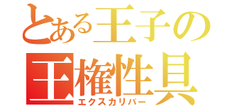 とある王子の王権性具（エクスカリバー）