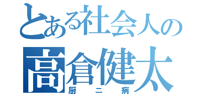 とある社会人の高倉健太（厨ニ病）