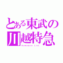 とある東武の川越特急（Ｋａｗａｇｏｅ Ｌｔｄ．）