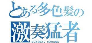 とある多色髪の激奏猛者（ＳＣＡＮＤＡＬ ＨＡＲＵＮＡ）