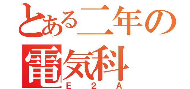 とある二年の電気科（Ｅ２Ａ）