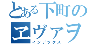 とある下町のヱヴァヲタ（インデックス）