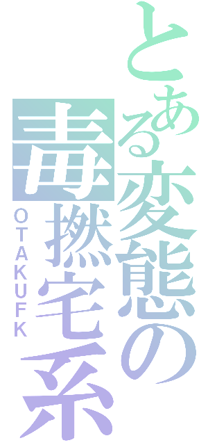 とある変態の毒撚宅系（ＯＴＡＫＵＦＫ）