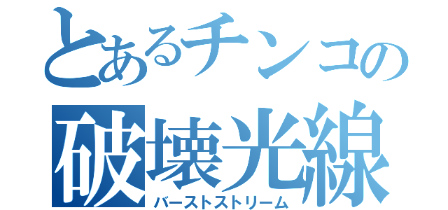 とあるチンコの破壊光線（バーストストリーム）