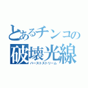 とあるチンコの破壊光線（バーストストリーム）