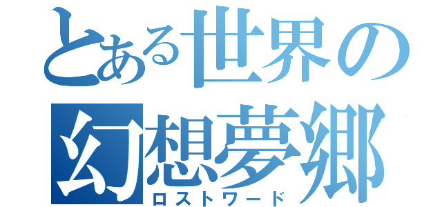 とある世界の幻想夢郷（ロストワード）