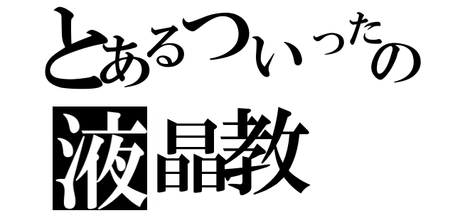 とあるついったーの液晶教（）