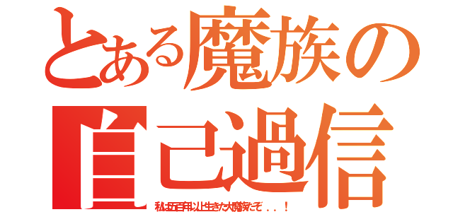 とある魔族の自己過信（私は五百年以上生きた大魔族だぞ．．．！）