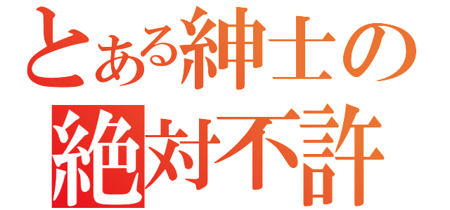 とある紳士の絶対不許（）