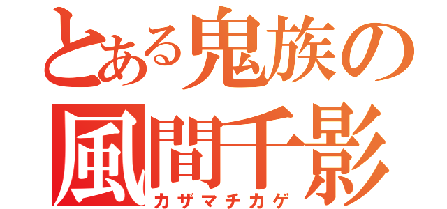 とある鬼族の風間千影（カザマチカゲ）