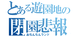 とある遊園地の閉園悲報（おちんちんランド）