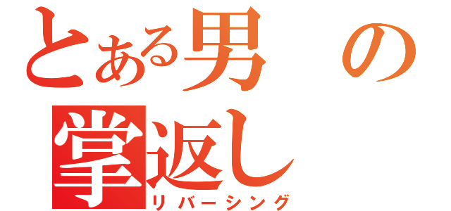 とある男の掌返し（リバーシング）