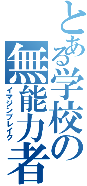 とある学校の無能力者（イマジンブレイク）