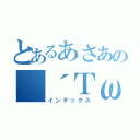 とあるあさあの（´ＴωＴ｀）あそ（インデックス）