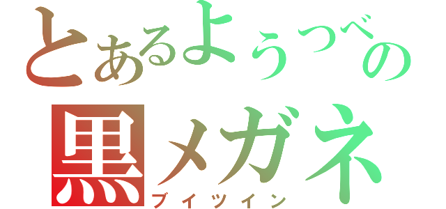 とあるようつべの黒メガネ（ブイツイン）