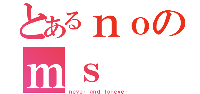 とあるｎｏのｍｓ（ｎｅｖｅｒ ａｎｄ ｆｏｒｅｖｅｒ）