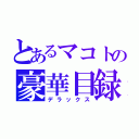 とあるマコトの豪華目録（デラックス）