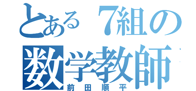 とある７組の数学教師（前田順平）