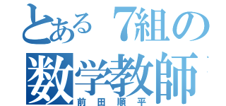 とある７組の数学教師（前田順平）