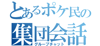 とあるポケ民の集団会話（グループチャット）