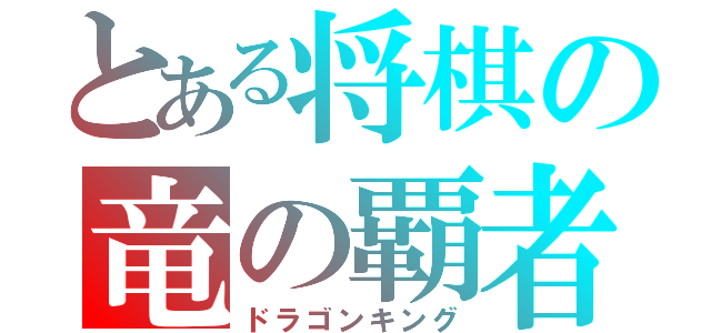 とある将棋の竜の覇者（ドラゴンキング）